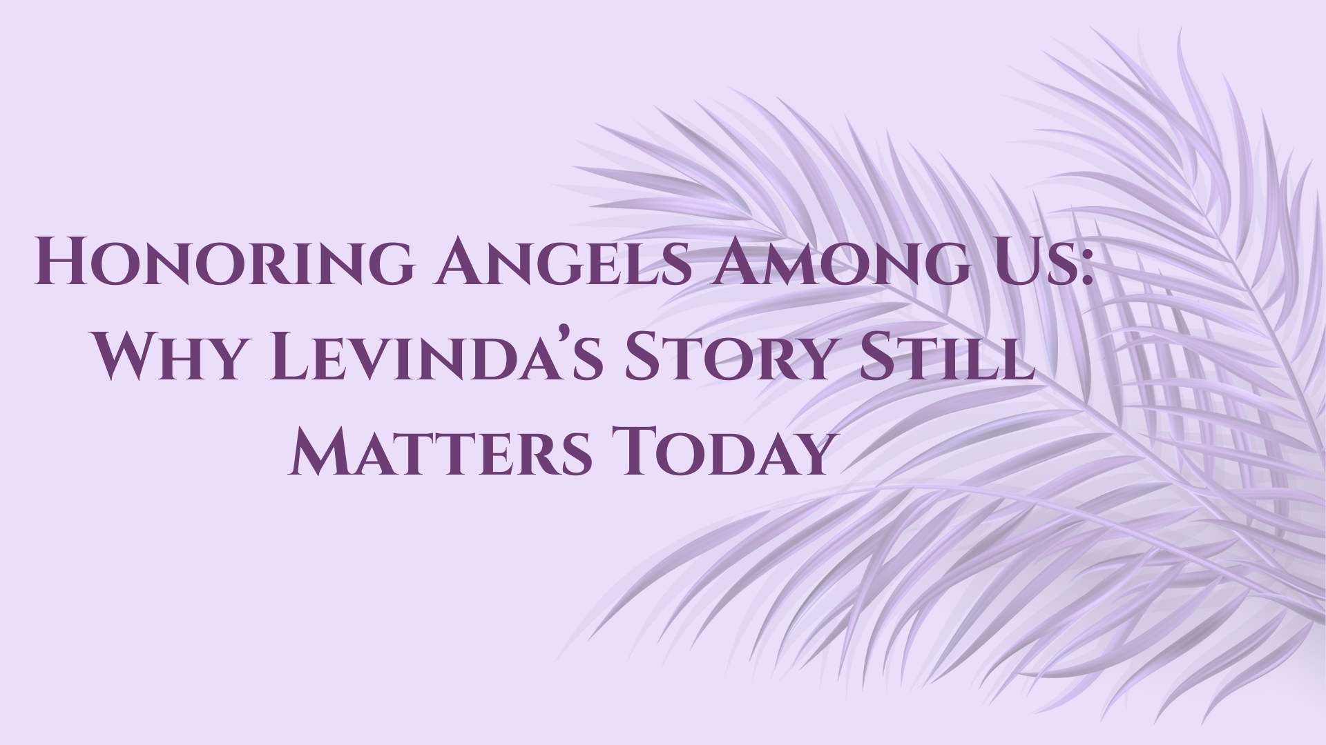 Read more about the article Honoring Angels Among Us: Why Levinda’s Story Still Matters Today