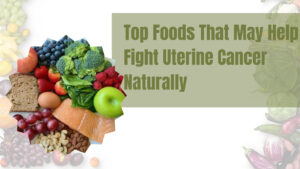 Read more about the article Top Foods That May Help Fight Uterine Cancer Naturally