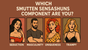 Read more about the article Which Smutten Sensashuns Component Are You—Seduction, Masculinity, Uniqueness, or Trampy?