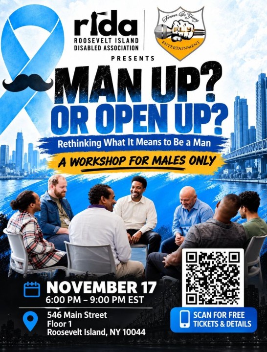 Man Up? Or Open Up? Rethinking what it means to be a man. A workshop for males only. November 17, 6:00 PM to 9:00 PM EST, 546 Main Street, Floor 1, Roosevelt Island, NY 10044.